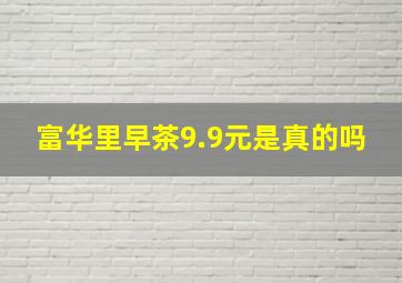 富华里早茶9.9元是真的吗