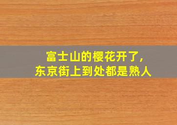 富士山的樱花开了,东京街上到处都是熟人