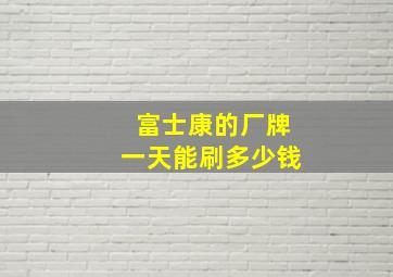 富士康的厂牌一天能刷多少钱