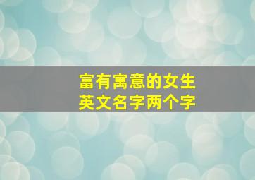 富有寓意的女生英文名字两个字