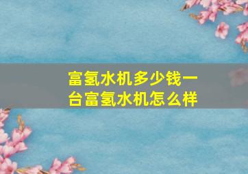 富氢水机多少钱一台富氢水机怎么样