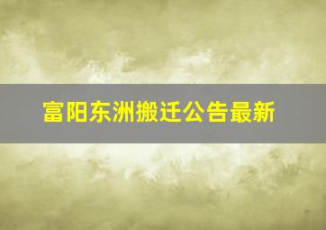 富阳东洲搬迁公告最新