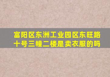 富阳区东洲工业园区东旺路十号三幢二楼是卖衣服的吗