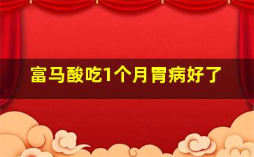 富马酸吃1个月胃病好了