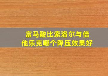 富马酸比索洛尔与倍他乐克哪个降压效果好