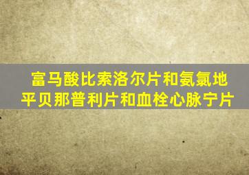 富马酸比索洛尔片和氨氯地平贝那普利片和血栓心脉宁片