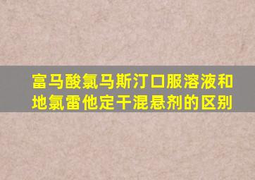 富马酸氯马斯汀口服溶液和地氯雷他定干混悬剂的区别