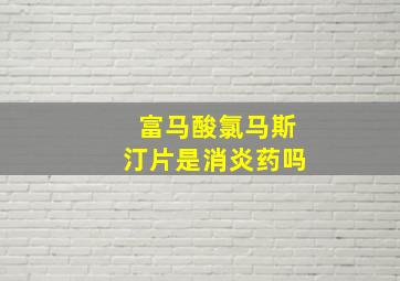 富马酸氯马斯汀片是消炎药吗