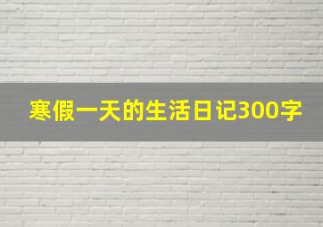 寒假一天的生活日记300字