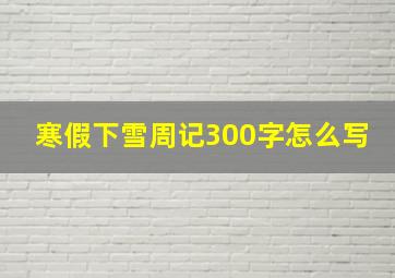 寒假下雪周记300字怎么写