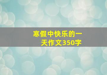 寒假中快乐的一天作文350字