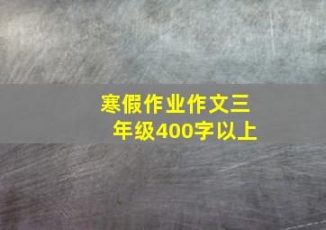 寒假作业作文三年级400字以上