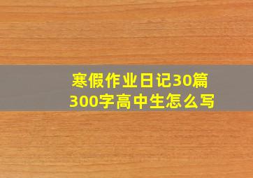 寒假作业日记30篇300字高中生怎么写