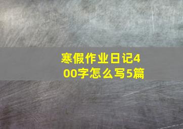 寒假作业日记400字怎么写5篇