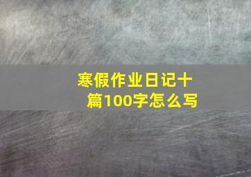 寒假作业日记十篇100字怎么写