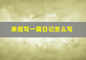 寒假写一篇日记怎么写