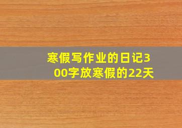 寒假写作业的日记300字放寒假的22天