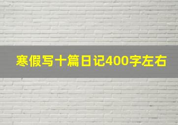 寒假写十篇日记400字左右