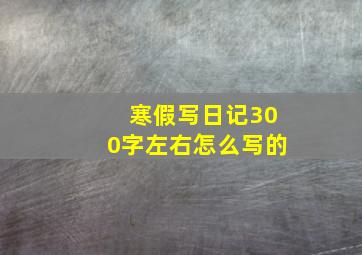 寒假写日记300字左右怎么写的