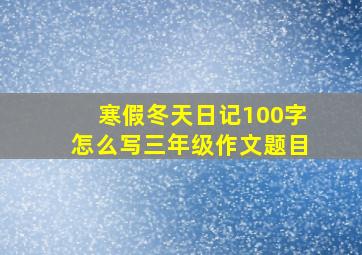 寒假冬天日记100字怎么写三年级作文题目