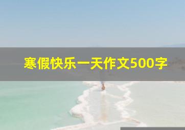 寒假快乐一天作文500字