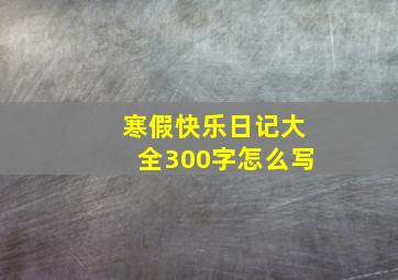 寒假快乐日记大全300字怎么写