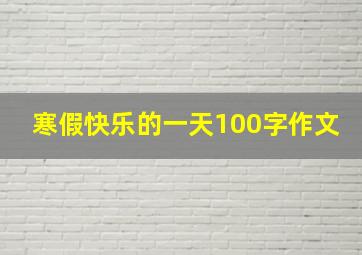 寒假快乐的一天100字作文