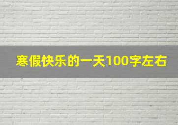 寒假快乐的一天100字左右