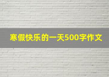 寒假快乐的一天500字作文