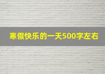 寒假快乐的一天500字左右