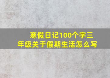 寒假日记100个字三年级关于假期生活怎么写