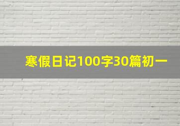 寒假日记100字30篇初一