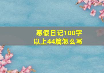 寒假日记100字以上44篇怎么写