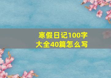 寒假日记100字大全40篇怎么写