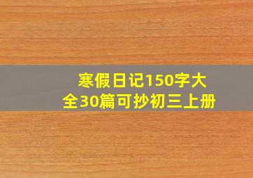 寒假日记150字大全30篇可抄初三上册