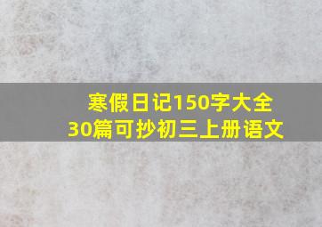 寒假日记150字大全30篇可抄初三上册语文