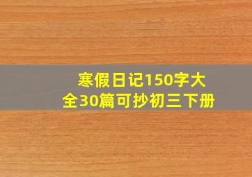 寒假日记150字大全30篇可抄初三下册