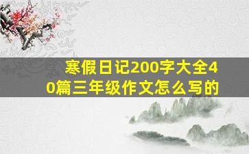 寒假日记200字大全40篇三年级作文怎么写的