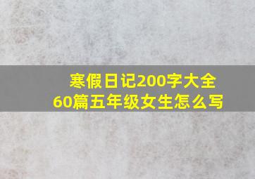 寒假日记200字大全60篇五年级女生怎么写