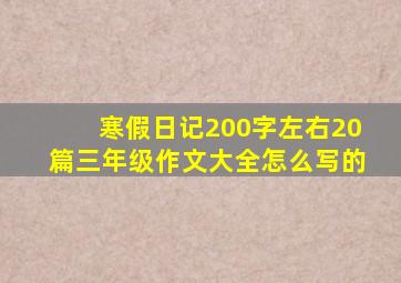 寒假日记200字左右20篇三年级作文大全怎么写的