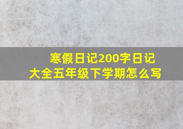 寒假日记200字日记大全五年级下学期怎么写