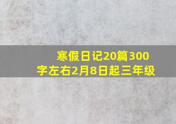 寒假日记20篇300字左右2月8日起三年级