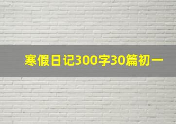 寒假日记300字30篇初一