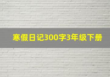 寒假日记300字3年级下册