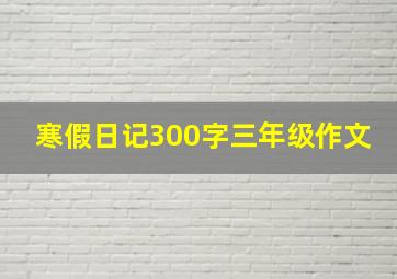 寒假日记300字三年级作文