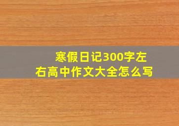 寒假日记300字左右高中作文大全怎么写