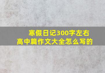 寒假日记300字左右高中篇作文大全怎么写的