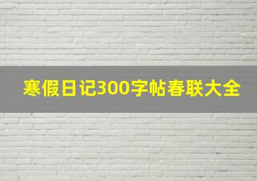 寒假日记300字帖春联大全