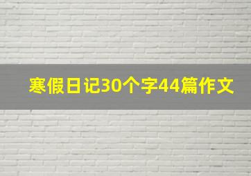 寒假日记30个字44篇作文