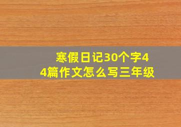 寒假日记30个字44篇作文怎么写三年级